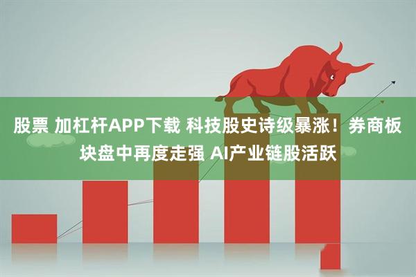 股票 加杠杆APP下载 科技股史诗级暴涨！券商板块盘中再度走强 AI产业链股活跃