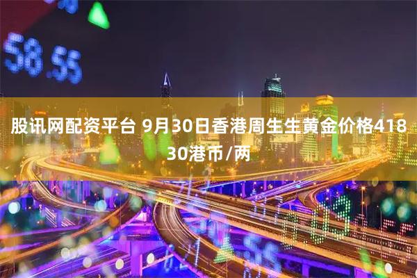 股讯网配资平台 9月30日香港周生生黄金价格41830港币/两