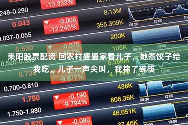 耒阳股票配资 回农村婆婆家看儿子，她煮饺子给我吃，儿子一声尖叫，我摔了碗筷